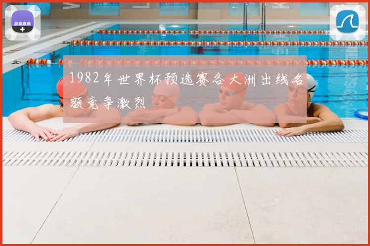1982年世界杯预选赛各大洲出线名额竞争激烈
