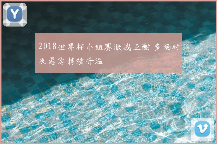 2018世界杯小组赛激战正酣 多场对决悬念持续升温