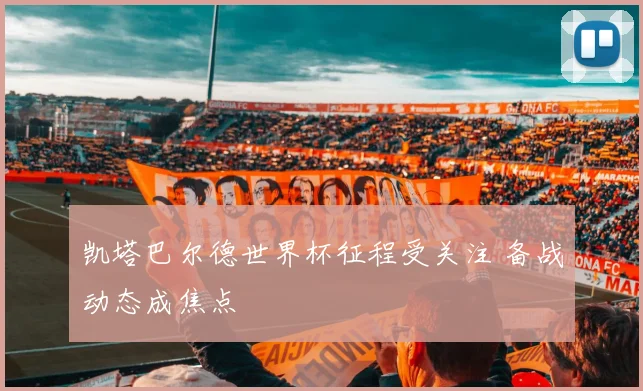 凯塔巴尔德世界杯征程受关注 备战动态成焦点