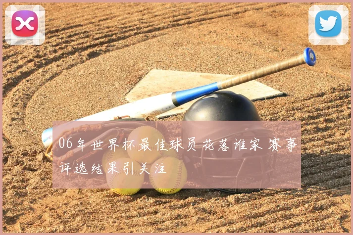 06年世界杯最佳球员花落谁家 赛事评选结果引关注