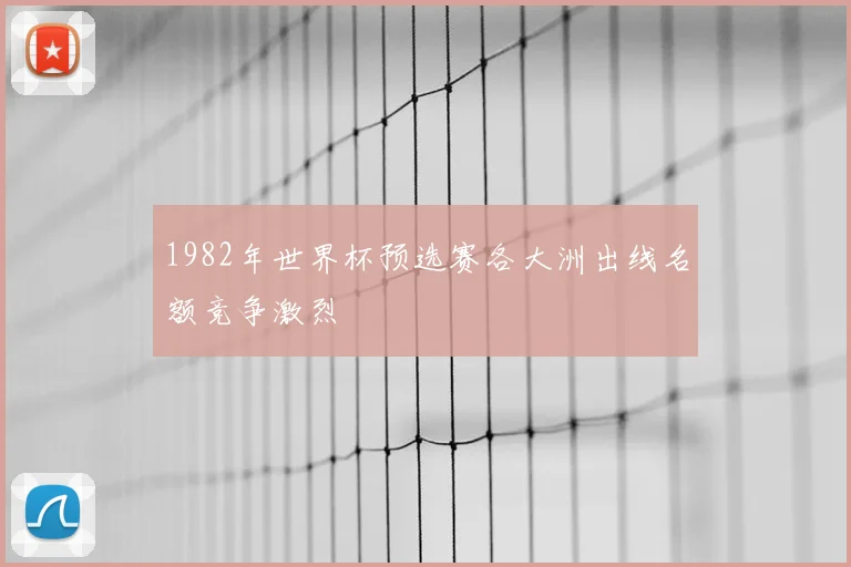 1982年世界杯预选赛各大洲出线名额竞争激烈