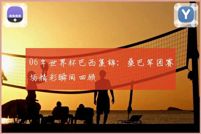 06年世界杯巴西集锦:桑巴军团赛场精彩瞬间回顾