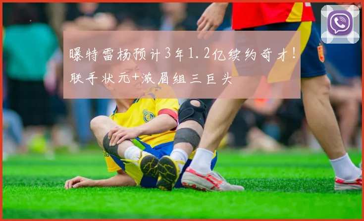 曝特雷杨预计3年1.2亿续约奇才!联手状元+浓眉组三巨头
